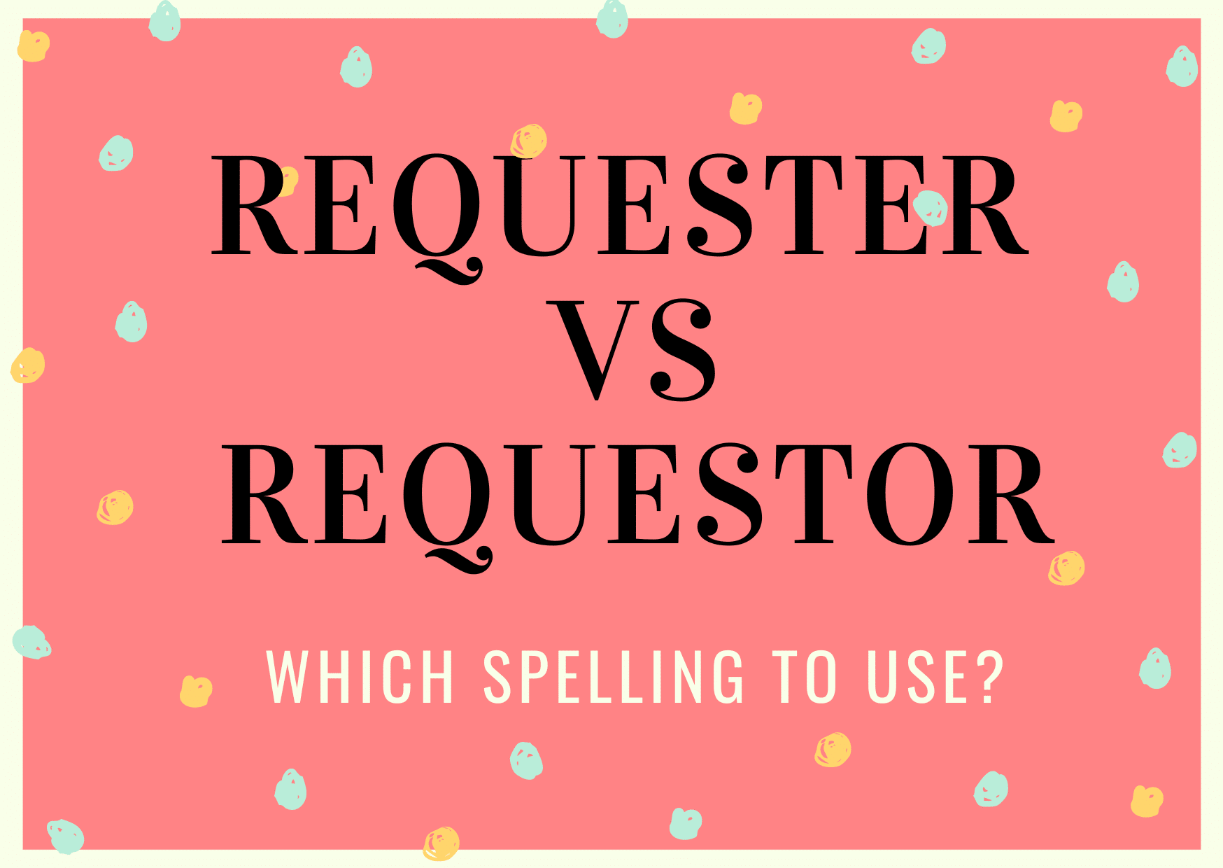 Requester or Requestor- Which Spelling to Use?